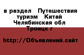  в раздел : Путешествия, туризм » Китай . Челябинская обл.,Троицк г.